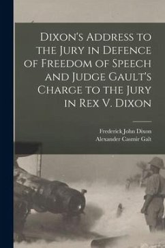 Dixon's Address to the Jury in Defence of Freedom of Speech and Judge Gault's Charge to the Jury in Rex V. Dixon - Galt, Alexander Casmir