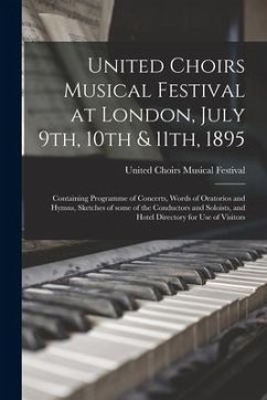 United Choirs Musical Festival at London, July 9th, 10th & 11th, 1895 [microform]: Containing Programme of Concerts, Words of Oratorios and Hymns, Ske