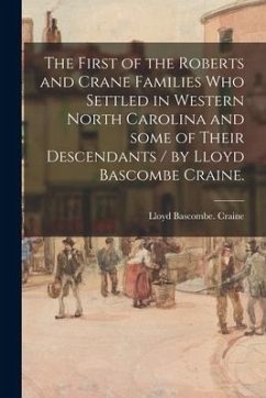 The First of the Roberts and Crane Families Who Settled in Western North Carolina and Some of Their Descendants / by Lloyd Bascombe Craine. - Craine, Lloyd Bascombe