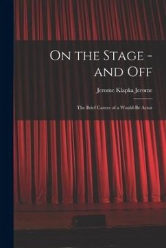 On the Stage - and off: the Brief Career of a Would-be Actor - Jerome, Jerome Klapka