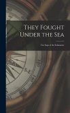 They Fought Under the Sea; the Saga of the Submarine