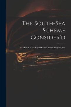 The South-Sea Scheme Consider'd: in a Letter to the Right Honble. Robert Walpole, Esq - Anonymous