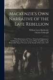 Mackenzie's Own Narrative of the Late Rebellion [microform]: With Illustrations and Notes, Critical and Explanatory: Exhibiting the Only True Account