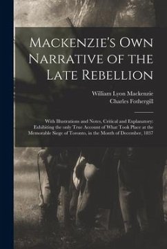 Mackenzie's Own Narrative of the Late Rebellion [microform]: With Illustrations and Notes, Critical and Explanatory: Exhibiting the Only True Account - Mackenzie, William Lyon; Fothergill, Charles