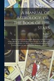A Manual of Astrology, or, The Book of the Stars: Which Contains Every Requisite Illustration of the Celestial Science, or the Art of Foretelling Futu