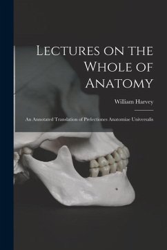Lectures on the Whole of Anatomy: an Annotated Translation of Prelectiones Anatomiae Universalis - Harvey, William