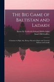 The Big Game of Baltistan and Ladakh: a Summer in High Asia, Being a Record of Sport and Travel in Baltisan and Ladakh