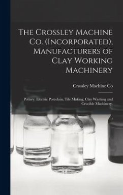 The Crossley Machine Co. (Incorporated), Manufacturers of Clay Working Machinery: Pottery, Electric Porcelain, Tile Making, Clay Washing and Crucible