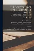 The Confession of Faith, Used in the English Congregation at Geneva: Received and Approved by the Church of Scotland, in the Beginning of the Reformat