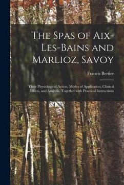 The Spas of Aix-les-Bains and Marlioz, Savoy: Their Physiological Action, Modes of Application, Clinical Effects, and Analysis, Together With Practica - Bertier, Francis