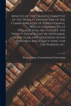 Minutes of the Grand Committee of the Whole Convention of the Commonwealth of Pennsylvania, Which Commenced at Philadelphia, on Tuesday, the Twenty-fo