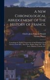 A New Chronological Abridgement of the History of France,: Containing the Publick Transactions of That Kingdom From Clovis to Lewis XIV, Their Wars, B