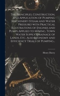 The Principles, Construction, and Application of Pumping Machinery (steam and Water Pressure) With Practical Illustrations of Engines and Pumps Applie - Davey, Henry