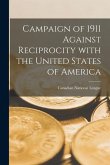 Campaign of 1911 Against Reciprocity With the United States of America [microform]