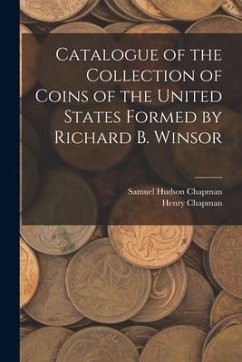 Catalogue of the Collection of Coins of the United States Formed by Richard B. Winsor - Chapman, Samuel Hudson; Chapman, Henry