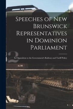Speeches of New Brunswick Representatives in Dominion Parliament [microform]: in Opposition to the Government's Railway and Tariff Policy - Anonymous