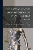 The Law as to the Appointment of New Trustees: With Appendices Containing Forms and Precedents and Material Sections of the Trustee Act, 1893, and the