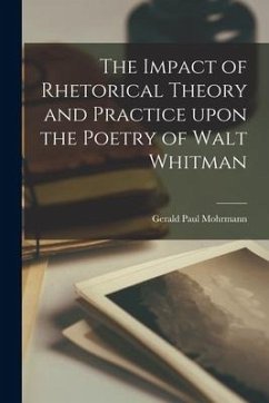 The Impact of Rhetorical Theory and Practice Upon the Poetry of Walt Whitman - Mohrmann, Gerald Paul