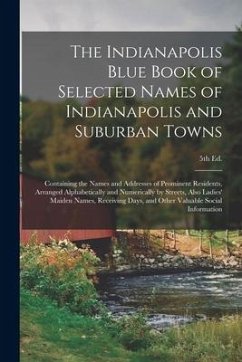 The Indianapolis Blue Book of Selected Names of Indianapolis and Suburban Towns: Containing the Names and Addresses of Prominent Residents, Arranged A - Anonymous