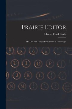 Prairie Editor: the Life and Times of Buchanan of Lethbridge - Steele, Charles Frank