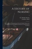 A History of Nursing [microform]: the Evolution of Nursing Systems From the Earliest Times to the Foundation of the First English and American Trainin