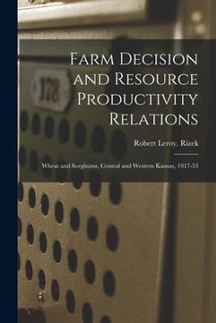 Farm Decision and Resource Productivity Relations: Wheat and Sorghums, Central and Western Kansas, 1917-53 - Rizek, Robert Leroy