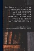 The Principles of Hygiene as Applied to Tropical and Sub-tropical Climates, and the Principles of Personal Hygiene in Them as Applied to Europeans [el