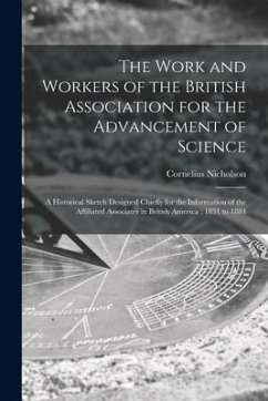 The Work and Workers of the British Association for the Advancement of Science [microform]: a Historical Sketch Designed Chiefly for the Information o - Nicholson, Cornelius