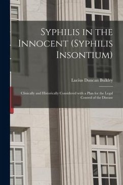 Syphilis in the Innocent (syphilis Insontium): Clinically and Historically Considered With a Plan for the Legal Control of the Disease - Bulkley, Lucius Duncan