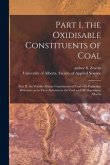 Part I, the Oxidisable Constituents of Coal; Part II, the Volatile Matter Constituents of Coal With Particular Reference as to Their Relation to the C