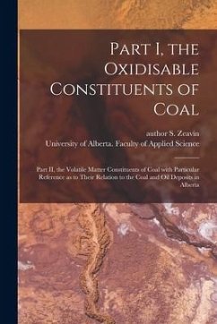 Part I, the Oxidisable Constituents of Coal; Part II, the Volatile Matter Constituents of Coal With Particular Reference as to Their Relation to the C - Zeavin, S. Author