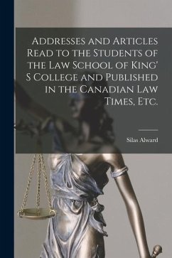 Addresses and Articles Read to the Students of the Law School of King' S College and Published in the Canadian Law Times, Etc. [microform] - Alward, Silas