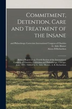 Commitment, Detention, Care and Treatment of the Insane: Being a Report of the Fourth Section of the International Congress of Charities, Correction a - Richardson, Alonzo B.