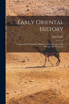 Early Oriental History: Comprising the Histories of Egypt, Assyria, Persia, Lydia, Phrygia, and Phoenicia. - Eadie, John