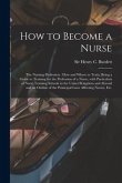 How to Become a Nurse: the Nursing Profession: How and Where to Train, Being a Guide to Training for the Profession of a Nurse, With Particul