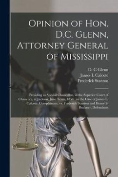 Opinion of Hon. D.C. Glenn, Attorney General of Mississippi: Presiding as Special Chancellor, in the Superior Court of Chancery, at Jackson, June Term - Calcote, James L.; Stanton, Frederick