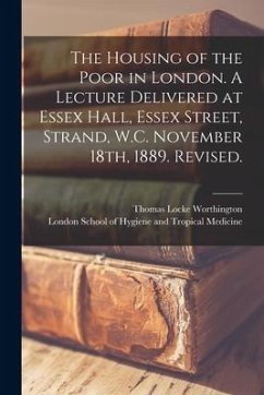 The Housing of the Poor in London. A Lecture Delivered at Essex Hall, Essex Street, Strand, W.C. November 18th, 1889. Revised. - Worthington, Thomas Locke