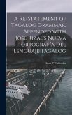 A Re-statement of Tagalog Grammar. Appended With José Rizal's Nueva Ortografía Del Lenguaje Tagalog