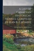 A List of Canadian Historical Novels. Compiled by Jean B. Crombie
