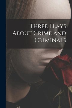 Three Plays About Crime and Criminals - Anonymous