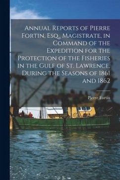 Annual Reports of Pierre Fortin, Esq., Magistrate, in Command of the Expedition for the Protection of the Fisheries in the Gulf of St. Lawrence, Durin - Fortin, Pierre