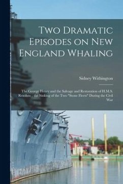 Two Dramatic Episodes on New England Whaling: the George Henry and the Salvage and Restoration of H.M.S. Resolute; the Sinking of the Two 
