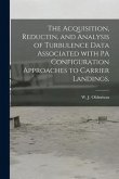 The Acquisition, Reductin, and Analysis of Turbulence Data Associated With PA Configuration Approaches to Carrier Landings.