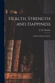 Health, Strength and Happiness: a Book of Practical Advice