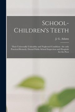Cover School-children's Teeth [microform]: Their Universally Unhealthy and Neglected Condition: the Only Practical Remedy: Dental Public School Inspection a