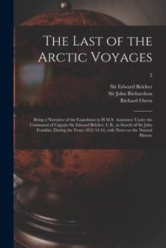 The Last of the Arctic Voyages: Being a Narrative of the Expedition in H.M.S. Assistance Under the Command of Captain Sir Edward Belcher, C.B., in Sea - Owen, Richard