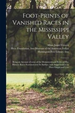 Foot-prints of Vanished Races in the Mississippi Valley: Being an Account of Some of the Monuments and Relics of Pre-historic Races Scattered Over Its - Conant, Alban Jasper