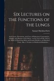 Six Lectures on the Functions of the Lungs; and Causes, Prevention, and Cure of Pulmonary Consumption, Asthma, and Diseases of the Heart: on the Laws