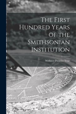 The First Hundred Years of the Smithsonian Institution - True, Webster Prentiss
