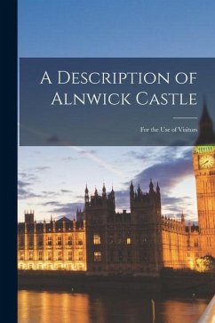 A Description of Alnwick Castle: for the Use of Visitors - Anonymous